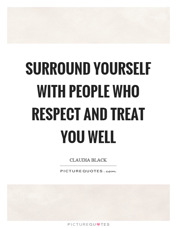 Surround yourself with people who respect and treat you well Picture Quote #1
