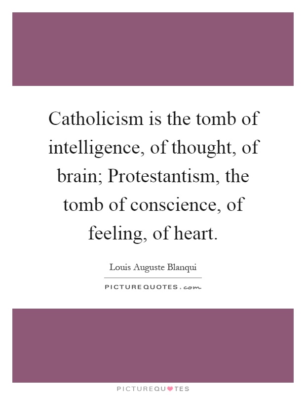 Catholicism is the tomb of intelligence, of thought, of brain; Protestantism, the tomb of conscience, of feeling, of heart Picture Quote #1