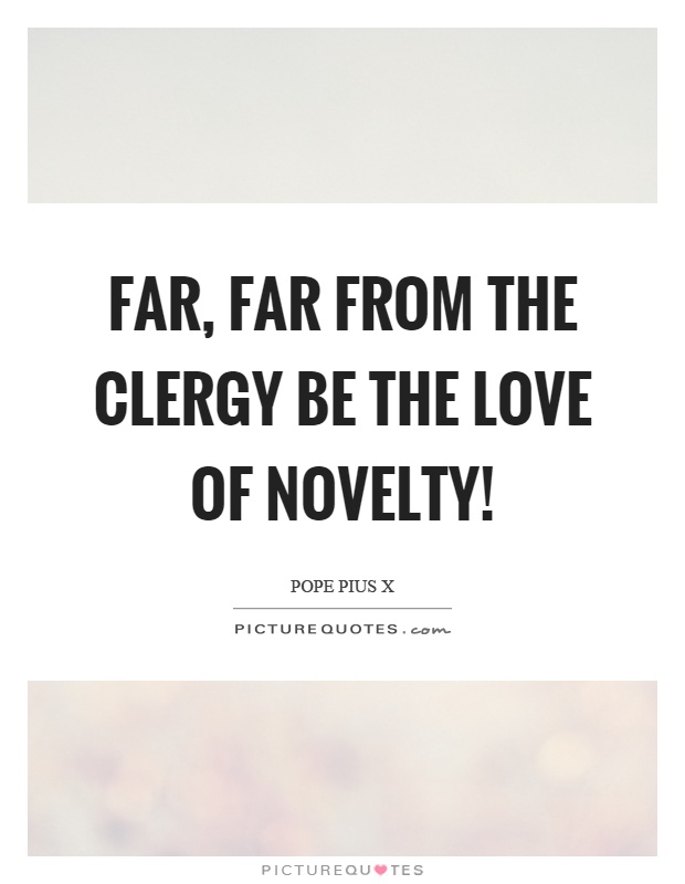 Far, far from the clergy be the love of novelty! Picture Quote #1