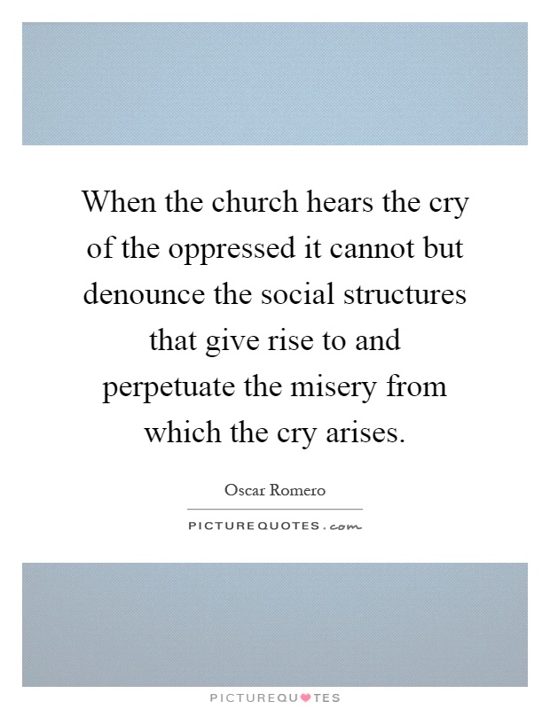 When the church hears the cry of the oppressed it cannot but denounce the social structures that give rise to and perpetuate the misery from which the cry arises Picture Quote #1