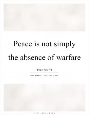 Peace is not simply the absence of warfare Picture Quote #1