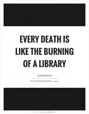 Every death is like the burning of a library Picture Quote #1