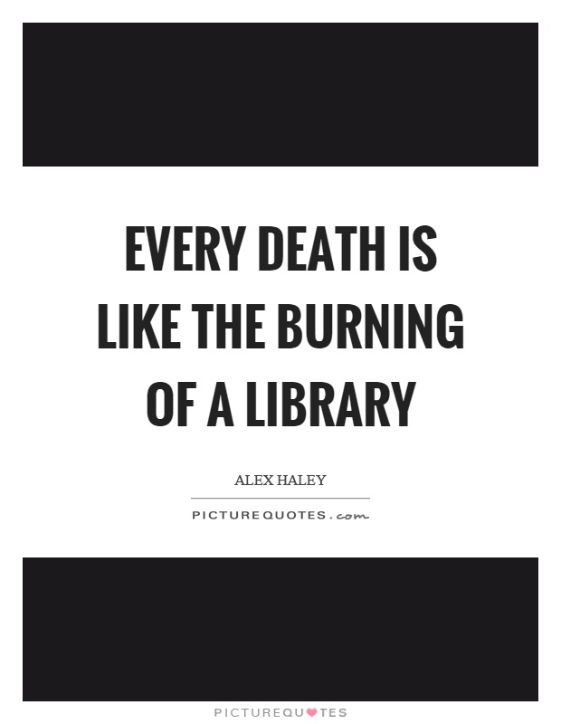 Every death is like the burning of a library Picture Quote #1