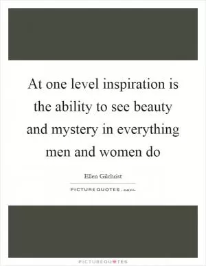 At one level inspiration is the ability to see beauty and mystery in everything men and women do Picture Quote #1