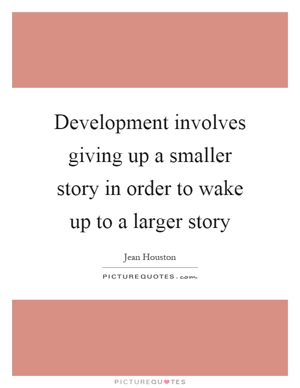 Development involves giving up a smaller story in order to wake up to a larger story Picture Quote #1