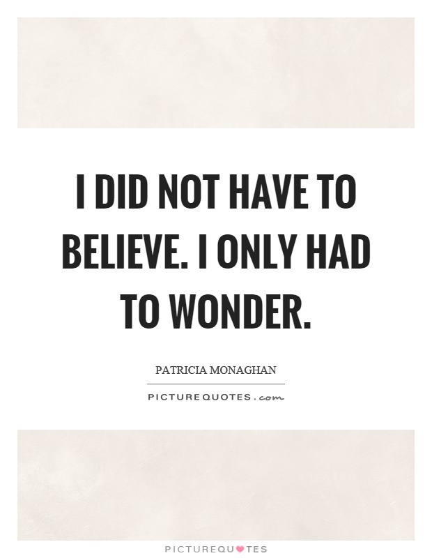 I did not have to believe. I only had to wonder Picture Quote #1