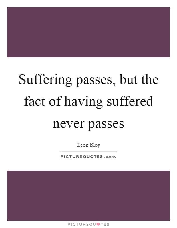 Suffering passes, but the fact of having suffered never passes Picture Quote #1