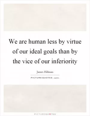 We are human less by virtue of our ideal goals than by the vice of our inferiority Picture Quote #1