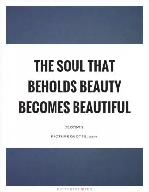 The soul that beholds beauty becomes beautiful Picture Quote #1