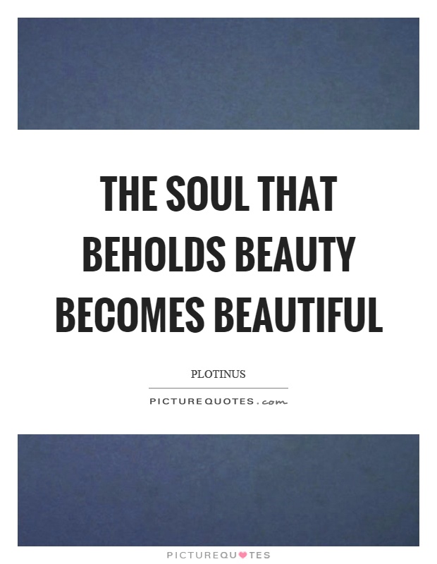The soul that beholds beauty becomes beautiful Picture Quote #1