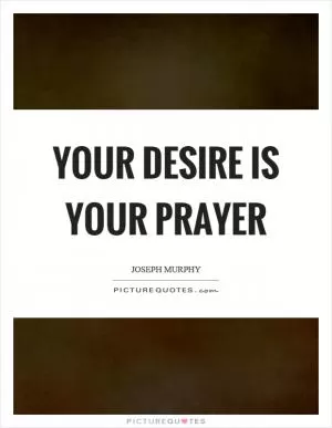Your desire is your prayer Picture Quote #1