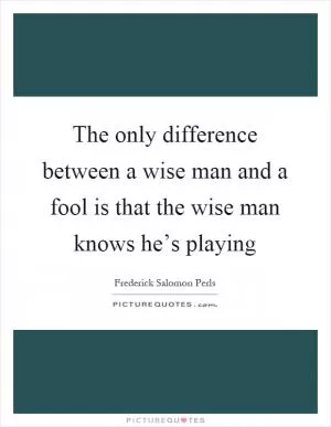 The only difference between a wise man and a fool is that the wise man knows he’s playing Picture Quote #1
