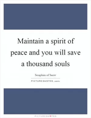 Maintain a spirit of peace and you will save a thousand souls Picture Quote #1