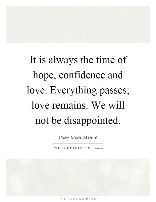 It is always the time of hope, confidence and love. Everything passes; love remains. We will not be disappointed Picture Quote #1