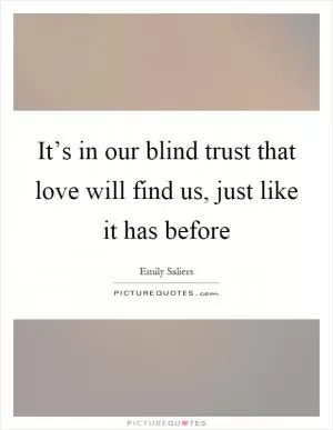 It’s in our blind trust that love will find us, just like it has before Picture Quote #1