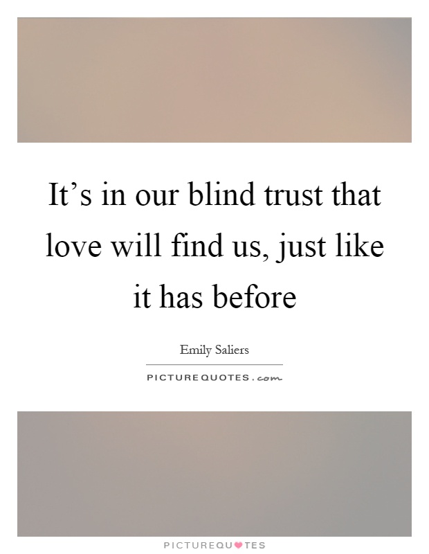 It's in our blind trust that love will find us, just like it has before Picture Quote #1