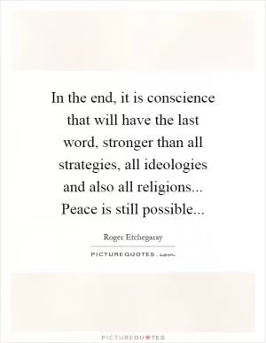 In the end, it is conscience that will have the last word, stronger than all strategies, all ideologies and also all religions... Peace is still possible Picture Quote #1