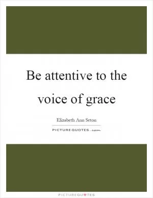 Be attentive to the voice of grace Picture Quote #1