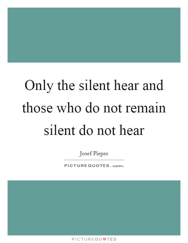 Only the silent hear and those who do not remain silent do not hear Picture Quote #1