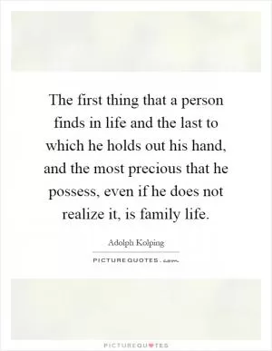 The first thing that a person finds in life and the last to which he holds out his hand, and the most precious that he possess, even if he does not realize it, is family life Picture Quote #1