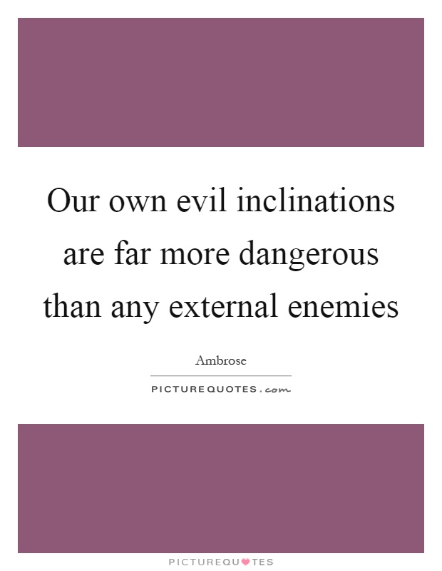 Our own evil inclinations are far more dangerous than any external enemies Picture Quote #1