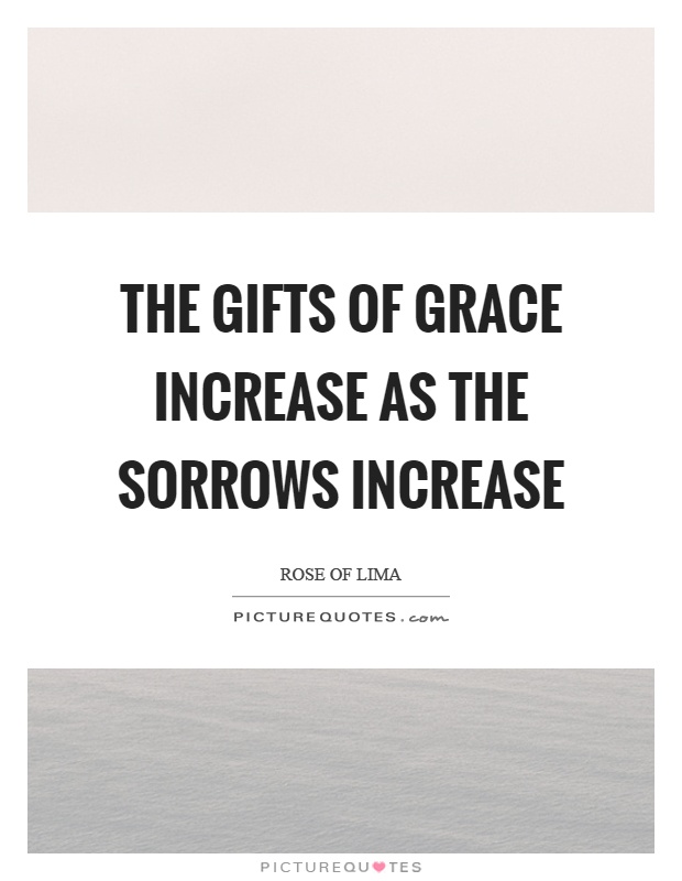 The gifts of grace increase as the sorrows increase Picture Quote #1