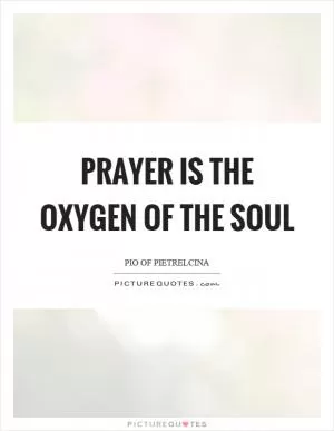 Prayer is the oxygen of the soul Picture Quote #1