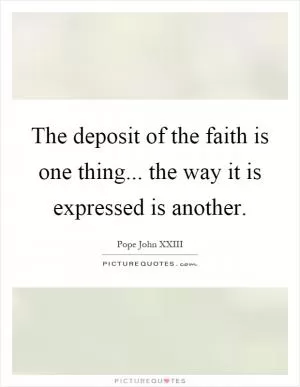 The deposit of the faith is one thing... the way it is expressed is another Picture Quote #1