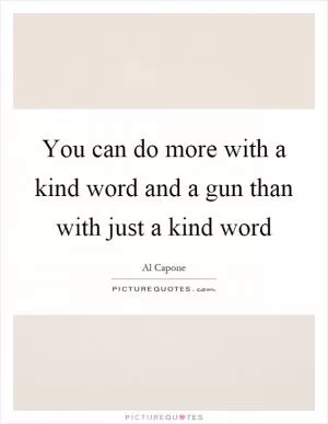 You can do more with a kind word and a gun than with just a kind word Picture Quote #1