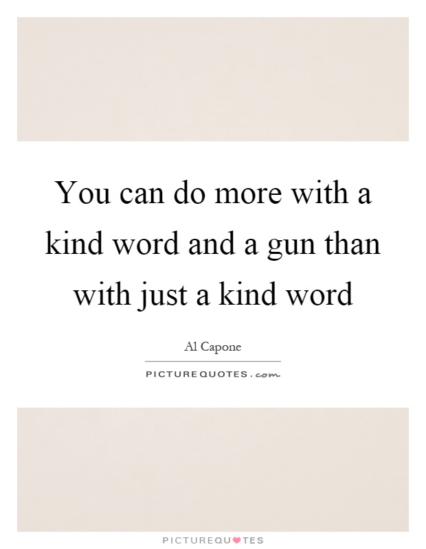 You can do more with a kind word and a gun than with just a kind word Picture Quote #1