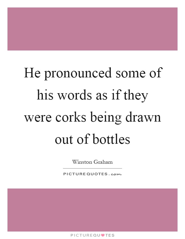 He pronounced some of his words as if they were corks being drawn out of bottles Picture Quote #1