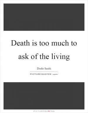 Death is too much to ask of the living Picture Quote #1