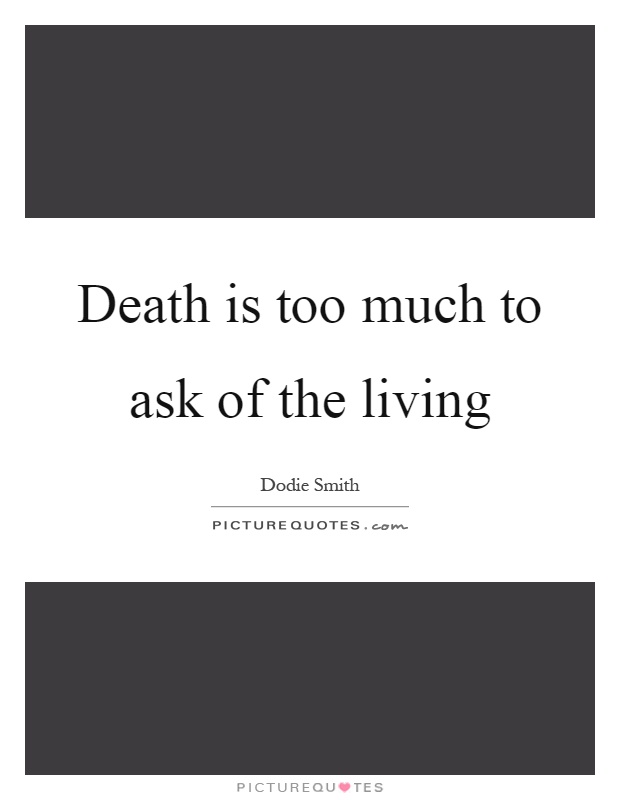 Death is too much to ask of the living Picture Quote #1