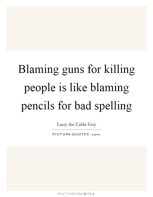 Blaming guns for killing people is like blaming pencils for bad spelling Picture Quote #1