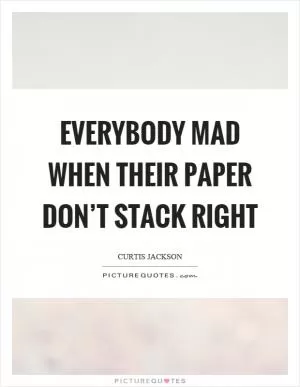 Everybody mad when their paper don’t stack right Picture Quote #1