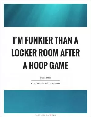 I’m funkier than a locker room after a hoop game Picture Quote #1