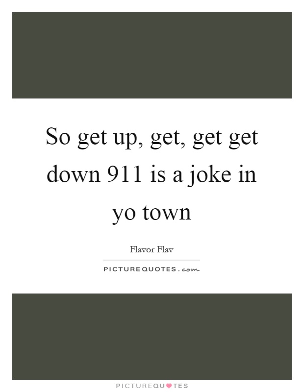So get up, get, get get down 911 is a joke in yo town Picture Quote #1