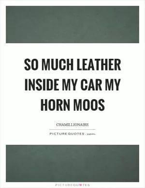 So much leather inside my car my horn moos Picture Quote #1