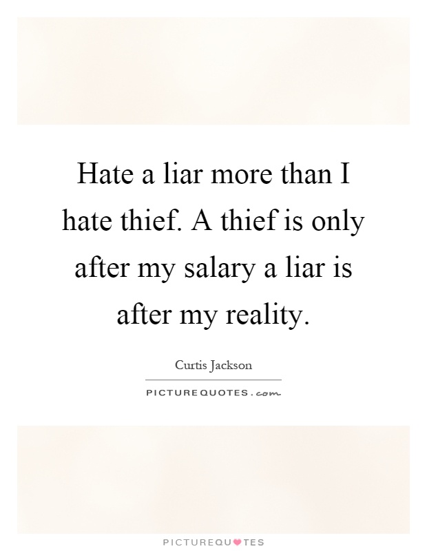 Hate a liar more than I hate thief. A thief is only after my salary a liar is after my reality Picture Quote #1