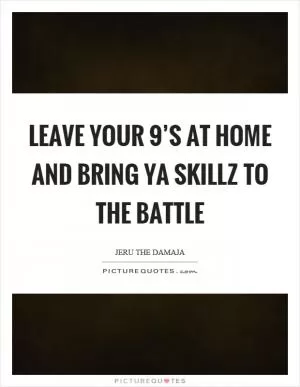 Leave your 9’s at home and bring ya skillz to the battle Picture Quote #1