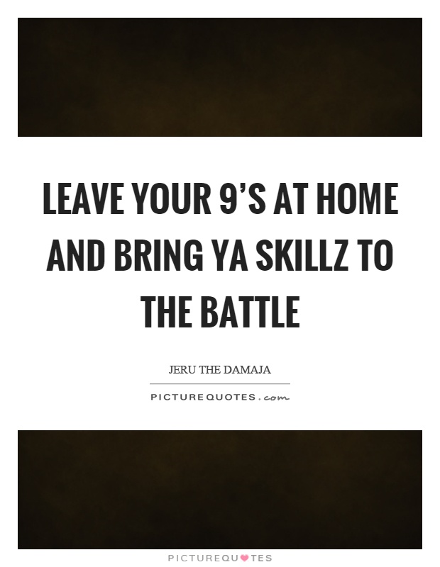 Leave your 9's at home and bring ya skillz to the battle Picture Quote #1