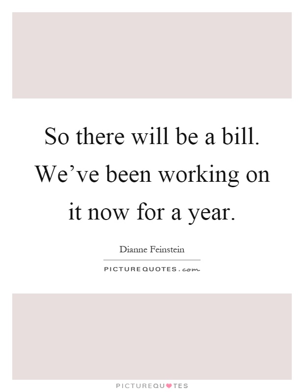 So there will be a bill. We've been working on it now for a year Picture Quote #1