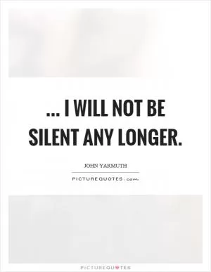... I will not be silent any longer Picture Quote #1
