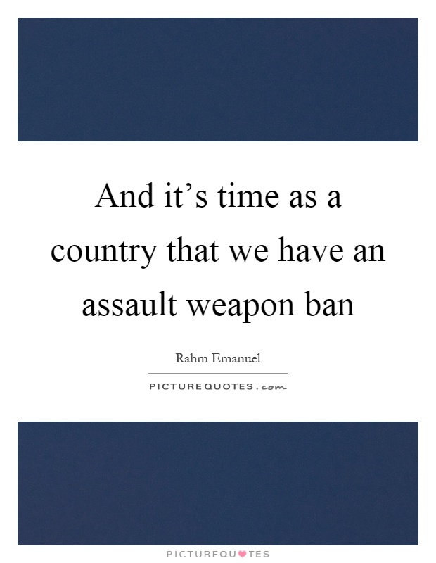 And it's time as a country that we have an assault weapon ban Picture Quote #1