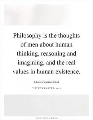 Philosophy is the thoughts of men about human thinking, reasoning and imagining, and the real values in human existence Picture Quote #1