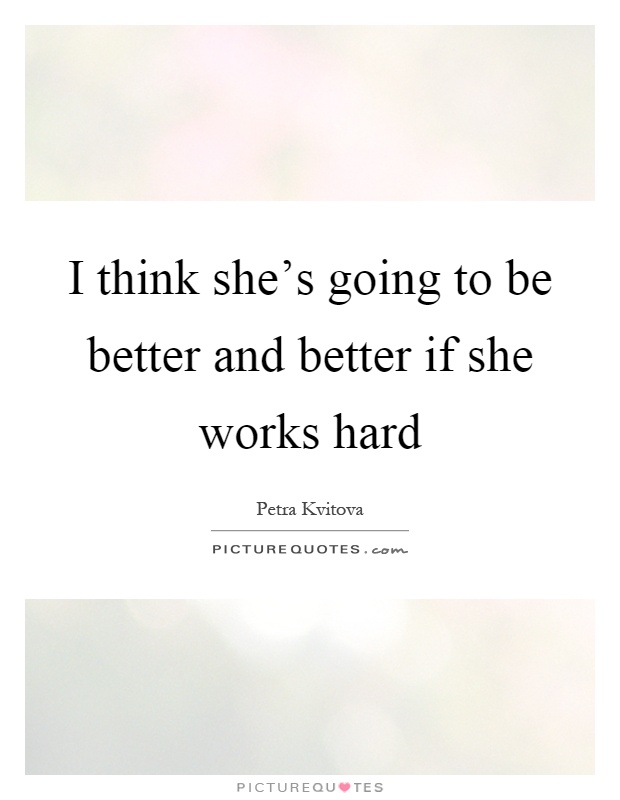 I think she's going to be better and better if she works hard Picture Quote #1