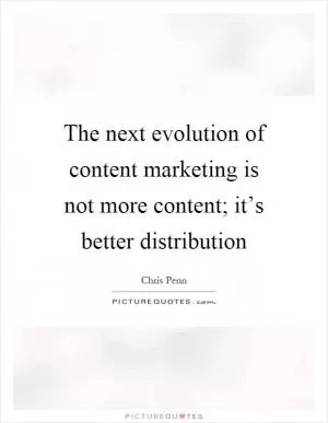 The next evolution of content marketing is not more content; it’s better distribution Picture Quote #1