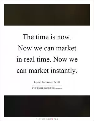 The time is now. Now we can market in real time. Now we can market instantly Picture Quote #1