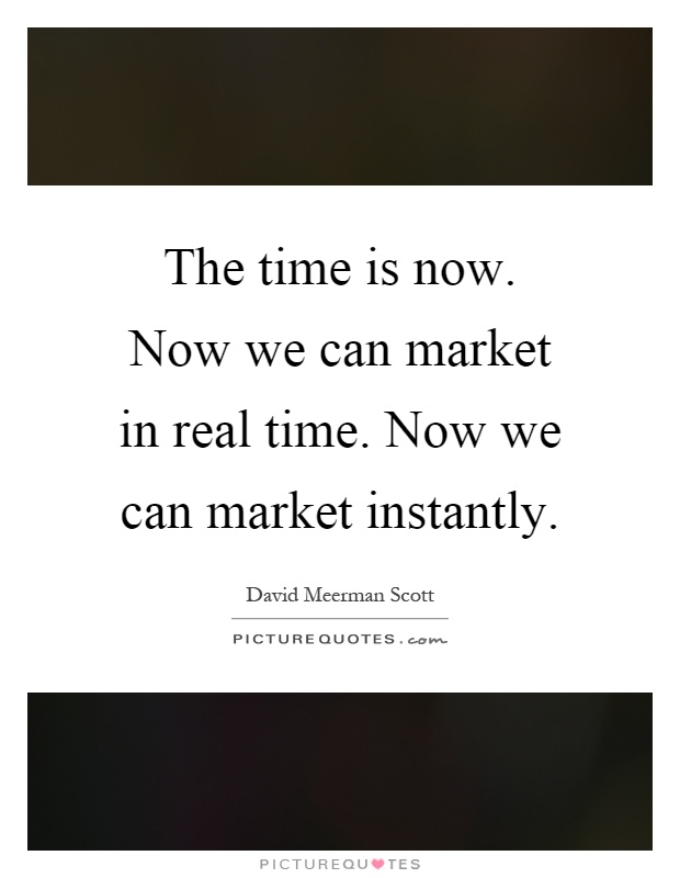 The time is now. Now we can market in real time. Now we can market instantly Picture Quote #1