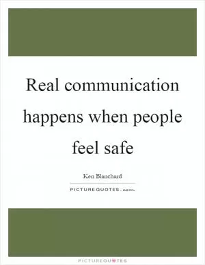 Real communication happens when people feel safe Picture Quote #1
